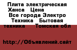 Плита электрическая Ханса › Цена ­ 10 000 - Все города Электро-Техника » Бытовая техника   . Томская обл.